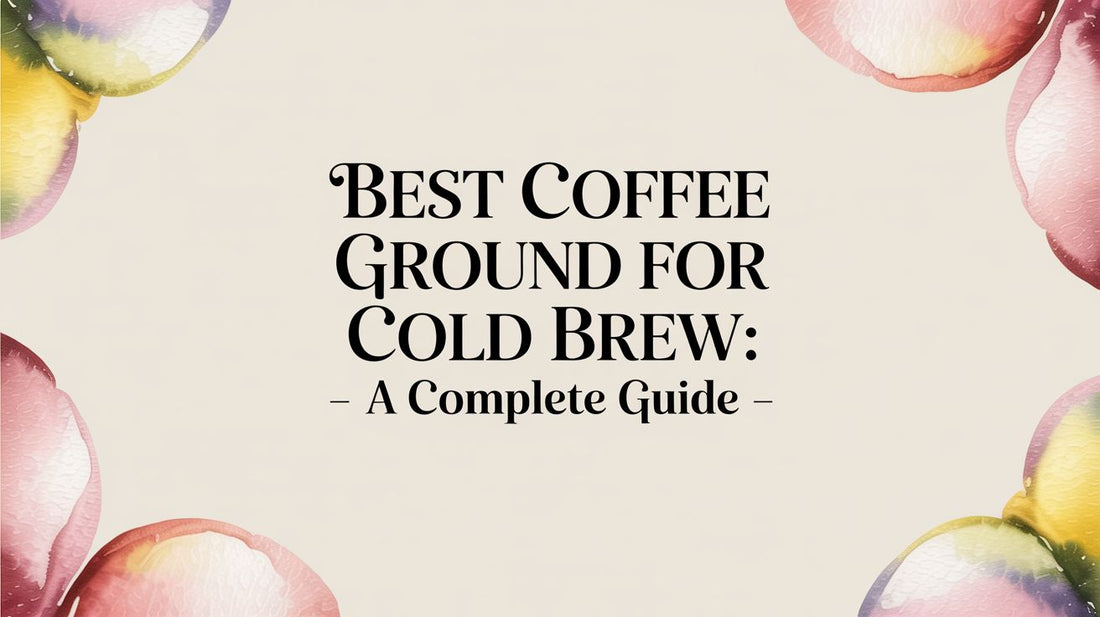 Best Coffee Ground for Cold Brew: A Complete Guide