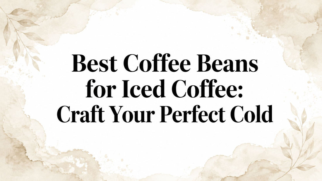 Best Coffee Beans for Iced Coffee: Craft Your Perfect Cold