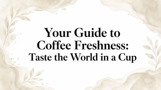 Your Guide to Coffee Freshness: Taste the World in a Cup