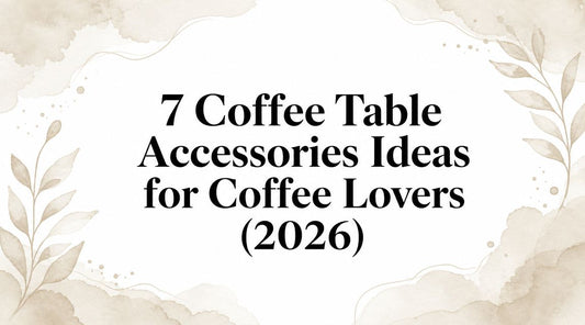 7 Coffee Table Accessories Ideas for Coffee Lovers (2026)