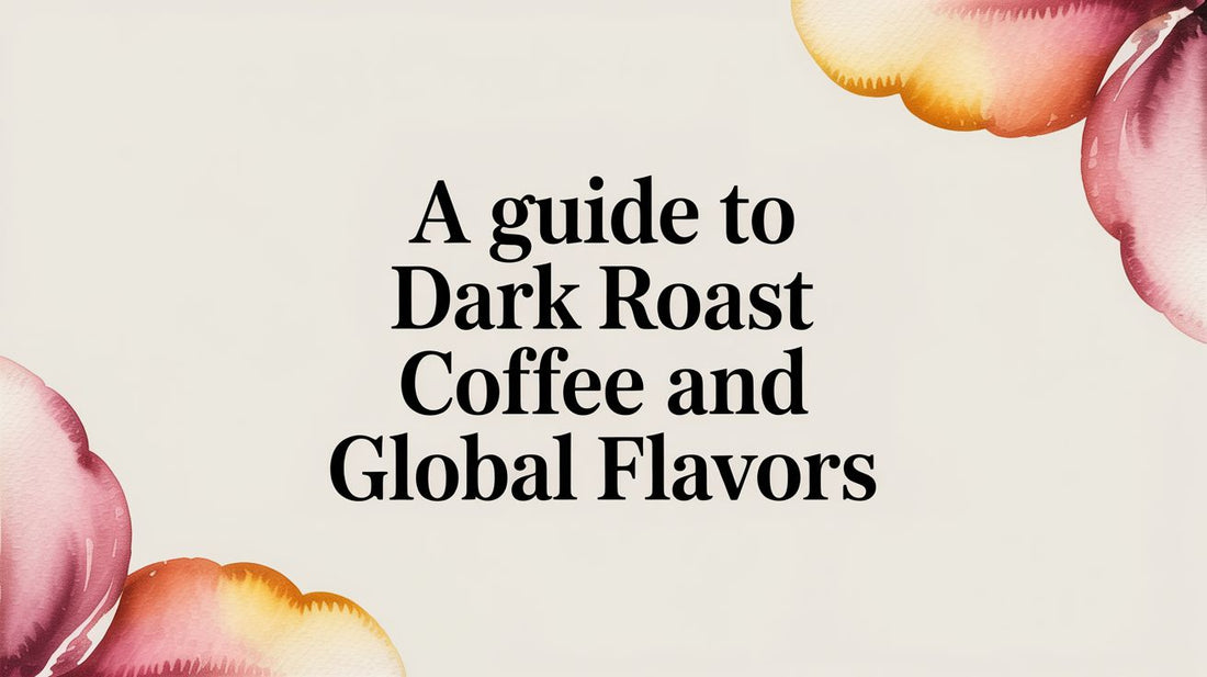 A Guide to Dark Roast Coffee and Global Flavors