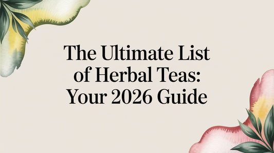 The Ultimate List of Herbal Teas: Your 2026 Guide