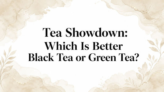 Tea Showdown: Which Is Better Black Tea or Green Tea?
